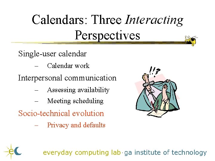 Calendars: Three Interacting Perspectives Single-user calendar – Calendar work Interpersonal communication – Assessing availability Calendars: Three Interacting Perspectives Single-user calendar – Calendar work Interpersonal communication – Assessing availability