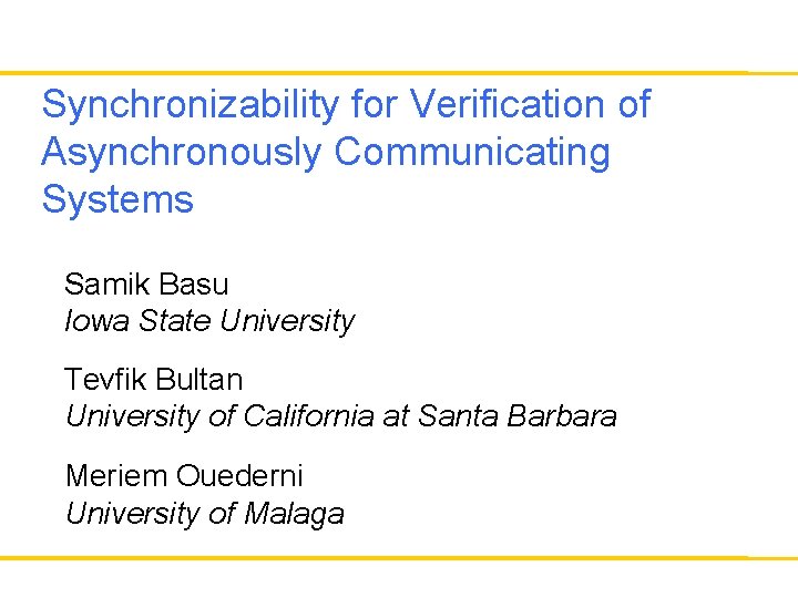 Synchronizability for Verification of Asynchronously Communicating Systems Samik Basu Iowa State University Tevfik Bultan