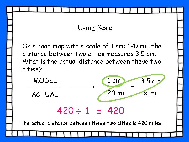 Using Scale On a road map with a scale of 1 cm: 120 mi.