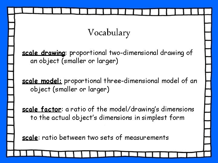 Vocabulary scale drawing: proportional two-dimensional drawing of an object (smaller or larger) scale model: