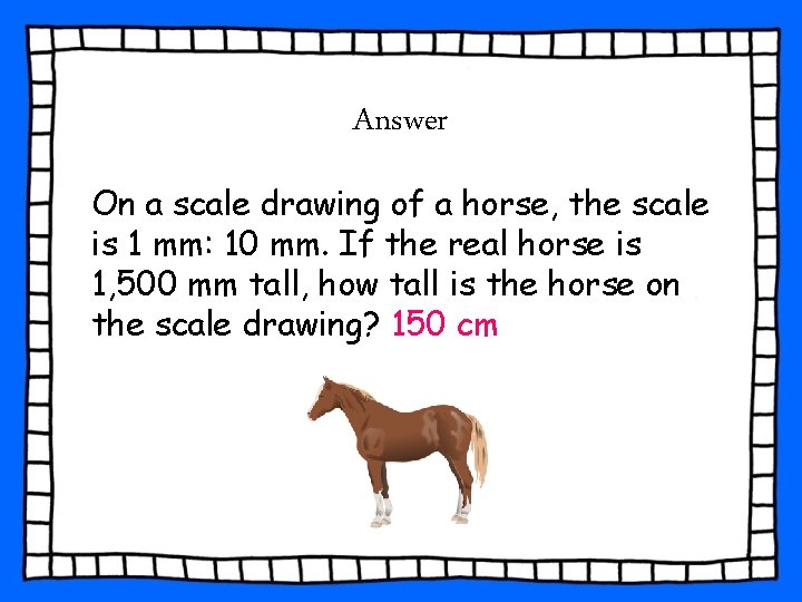 Answer On a scale drawing of a horse, the scale is 1 mm: 10