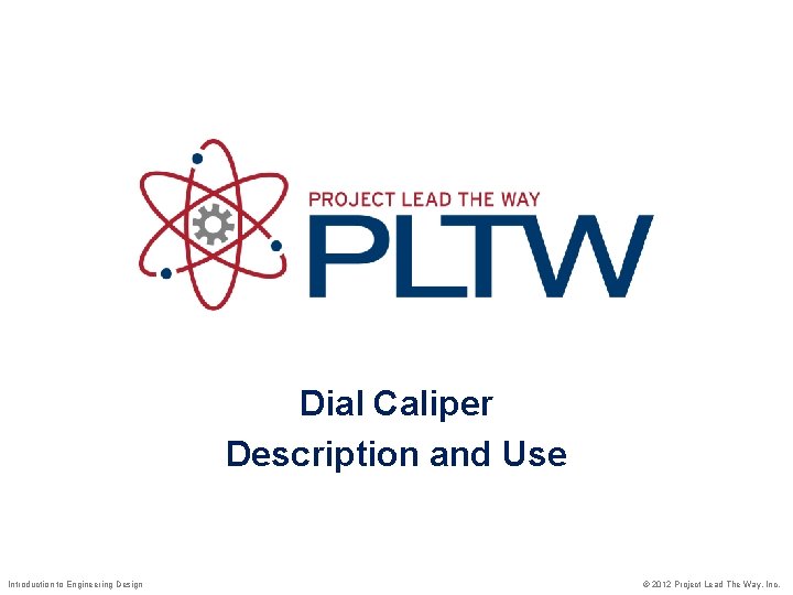Dial Caliper Description and Use Introduction to Engineering Design © 2012 Project Lead The