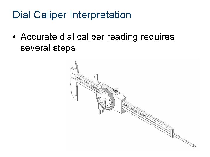 Dial Caliper Interpretation • Accurate dial caliper reading requires several steps 