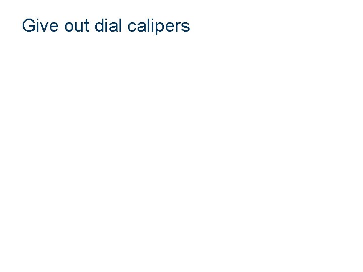 Give out dial calipers 