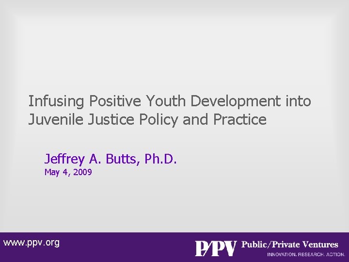 Infusing Positive Youth Development into Juvenile Justice Policy and Practice Jeffrey A. Butts, Ph.