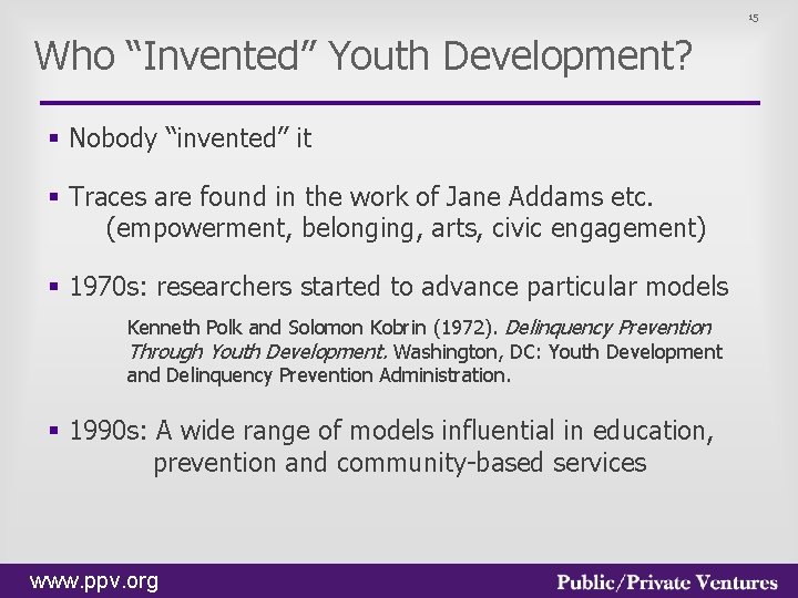 15 Who “Invented” Youth Development? § Nobody “invented” it § Traces are found in