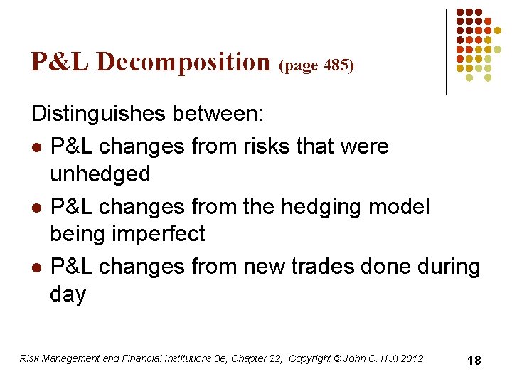 P&L Decomposition (page 485) Distinguishes between: l P&L changes from risks that were unhedged