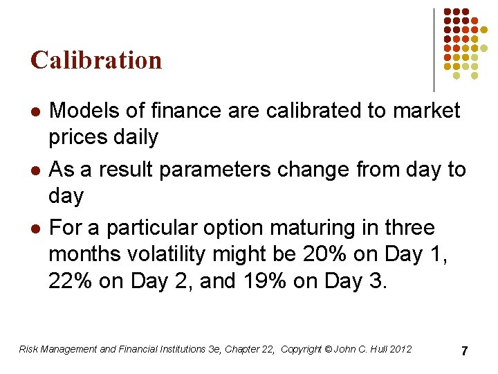 Calibration l l l Models of finance are calibrated to market prices daily As