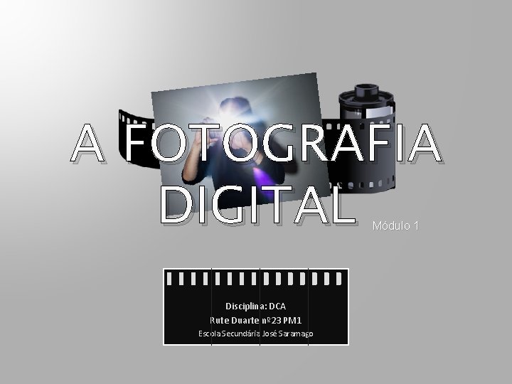A FOTOGRAFIA DIGITAL Módulo 1 Disciplina: DCA Rute Duarte nº 23 PM 1 Escola