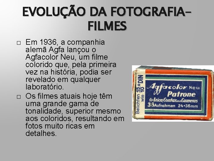 EVOLUÇÃO DA FOTOGRAFIAFILMES � � Em 1936, a companhia alemã Agfa lançou o Agfacolor