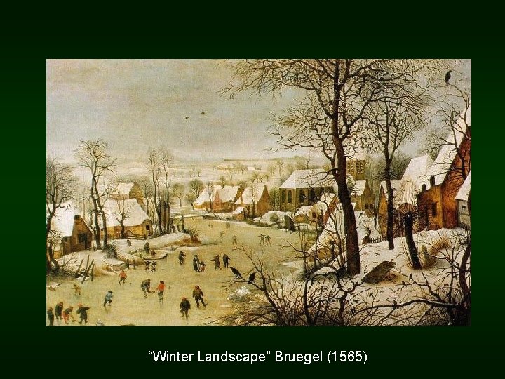 “Winter Landscape” Bruegel (1565) “Winter Landscape” Bruegel (1565)