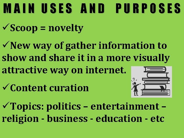 MAIN USES AND PURPOSES üScoop = novelty üNew way of gather information to show