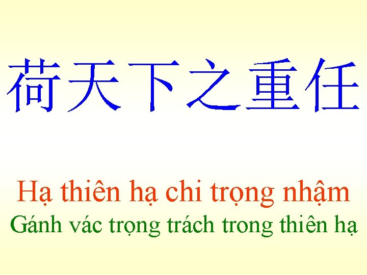 荷天下之重任 Hạ thiên hạ chi trọng nhậm Gánh vác trọng trách trong thiên hạ