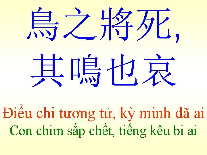 鳥之將死, 其鳴也哀 Điểu chi tương tử, kỳ minh dã ai Con chim sắp chết,