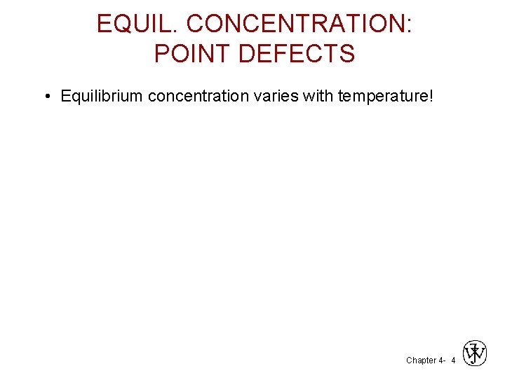 EQUIL. CONCENTRATION: POINT DEFECTS • Equilibrium concentration varies with temperature! Chapter 4 - 4
