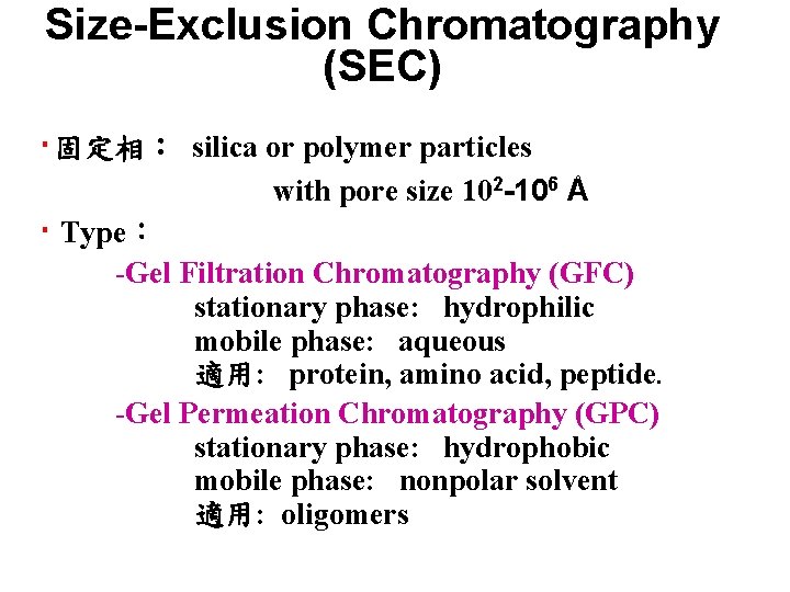 Size-Exclusion Chromatography (SEC) ‧固定相︰ silica or polymer particles with pore size 102 -106 Å