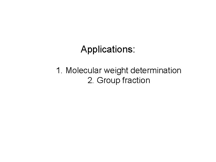 Applications: 1. Molecular weight determination 2. Group fraction 