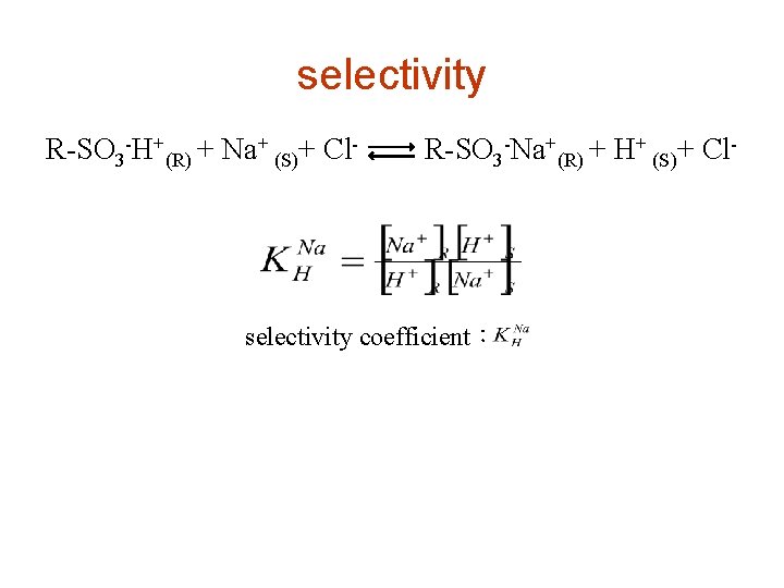 selectivity R-SO 3 -H+(R) + Na+ (S)+ Cl- R-SO 3 -Na+(R) + H+ (S)+