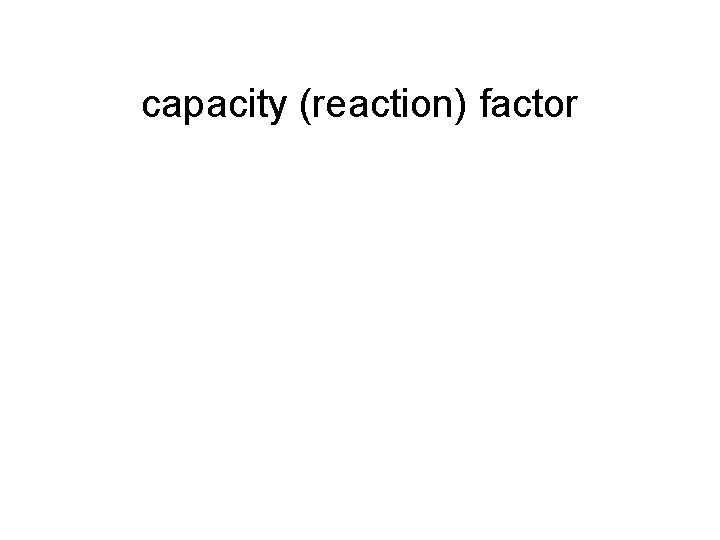 capacity (reaction) factor 