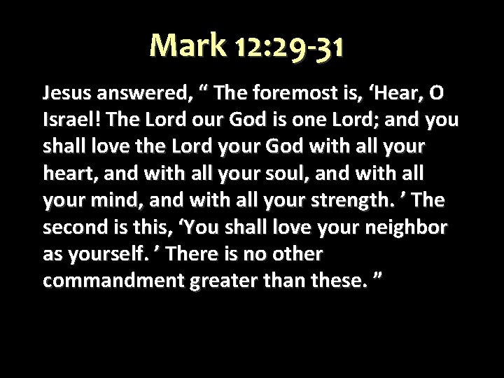 Mark 12: 29 -31 Jesus answered, “ The foremost is, ‘Hear, O Israel! The