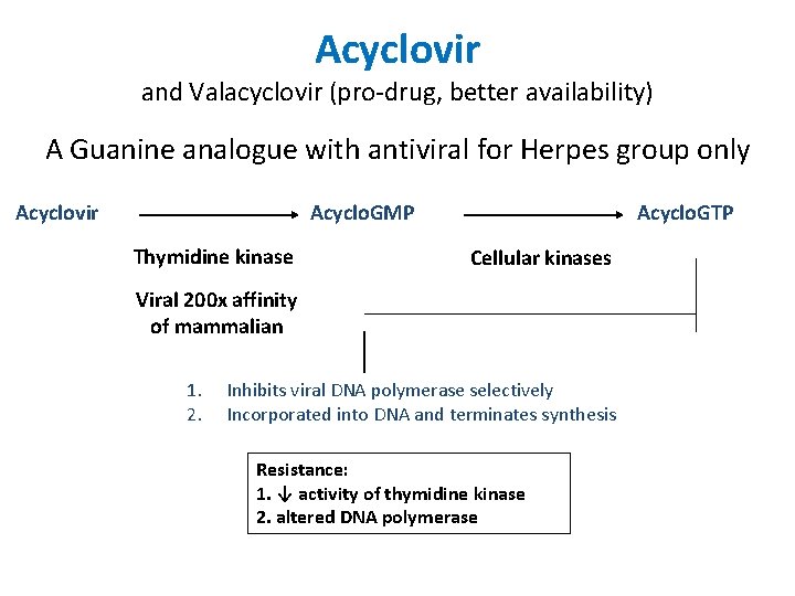 Acyclovir and Valacyclovir (pro-drug, better availability) A Guanine analogue with antiviral for Herpes group