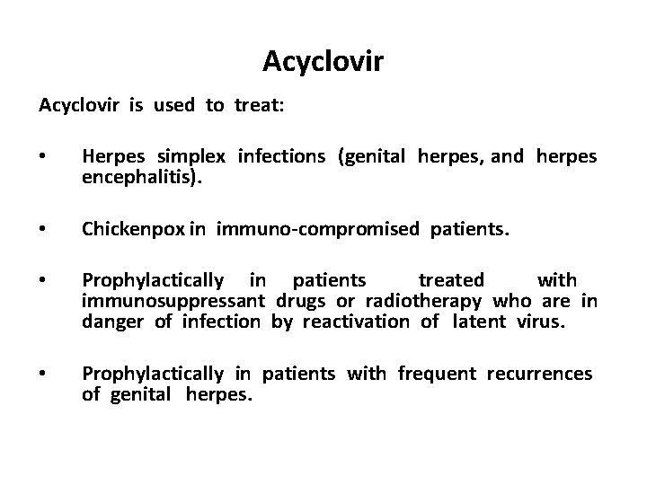 Acyclovir is used to treat: • Herpes simplex infections (genital herpes, and herpes encephalitis).