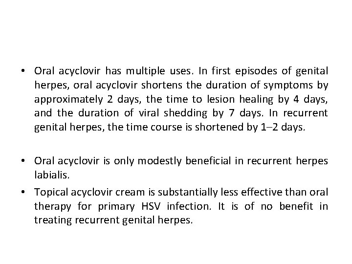  • Oral acyclovir has multiple uses. In first episodes of genital herpes, oral