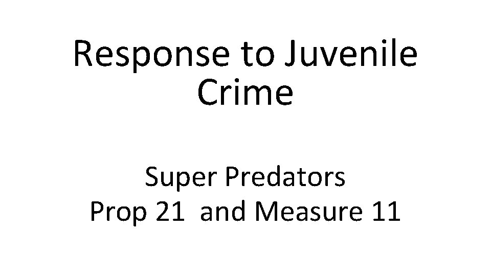 Response to Juvenile Crime Super Predators Prop 21 and Measure 11 