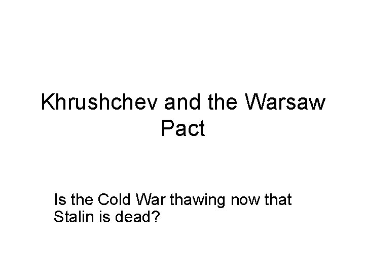 Khrushchev and the Warsaw Pact Is the Cold War thawing now that Stalin is Khrushchev and the Warsaw Pact Is the Cold War thawing now that Stalin is