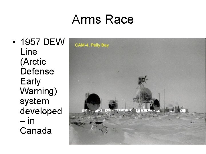 Arms Race • 1957 DEW Line (Arctic Defense Early Warning) system developed – in Arms Race • 1957 DEW Line (Arctic Defense Early Warning) system developed – in