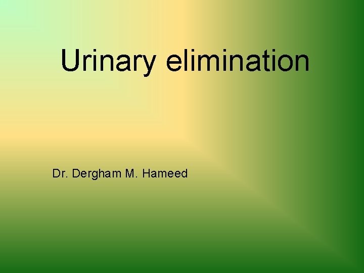 Urinary elimination Dr. Dergham M. Hameed 