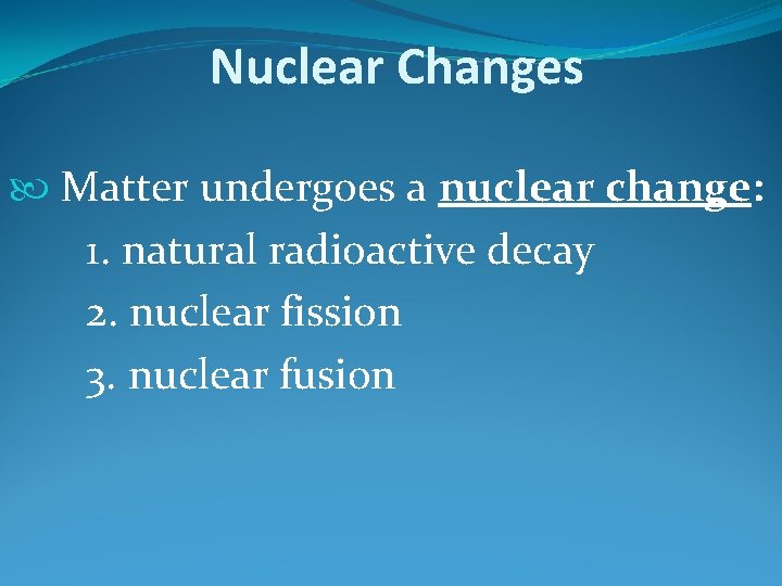 Nuclear Changes Matter undergoes a nuclear change: 1. natural radioactive decay 2. nuclear fission