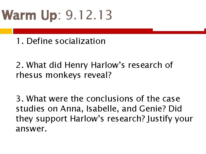 Warm Up: 9. 12. 13 1. Define socialization 2. What did Henry Harlow’s research