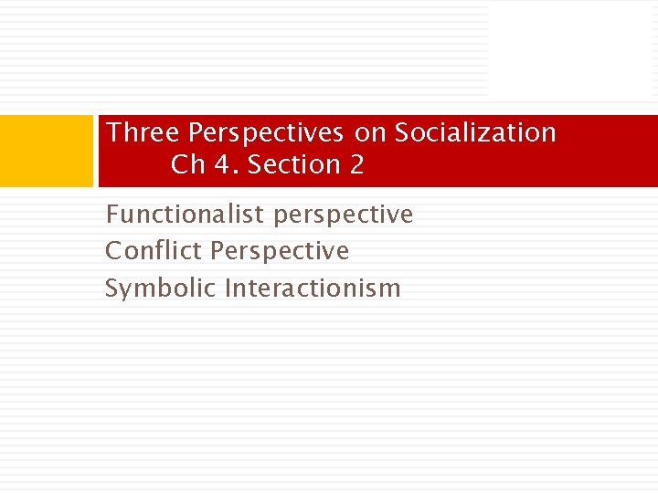 Three Perspectives on Socialization Ch 4. Section 2 Functionalist perspective Conflict Perspective Symbolic Interactionism