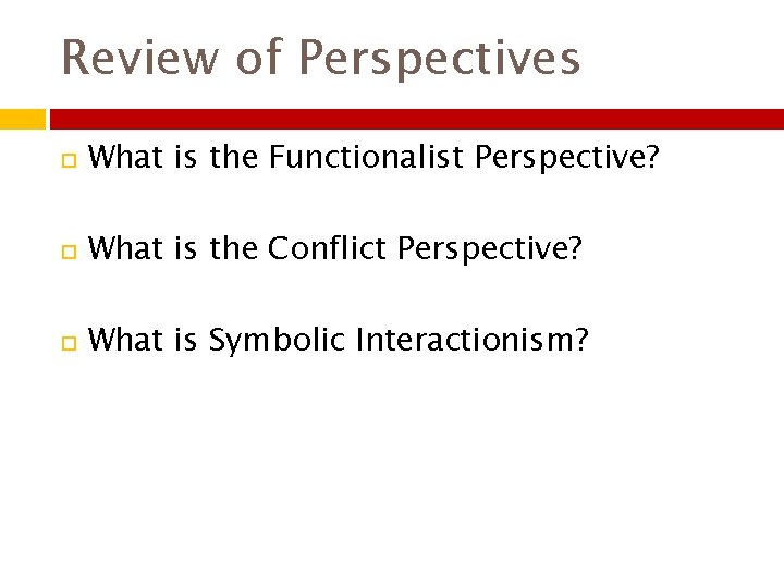 Review of Perspectives What is the Functionalist Perspective? What is the Conflict Perspective? What