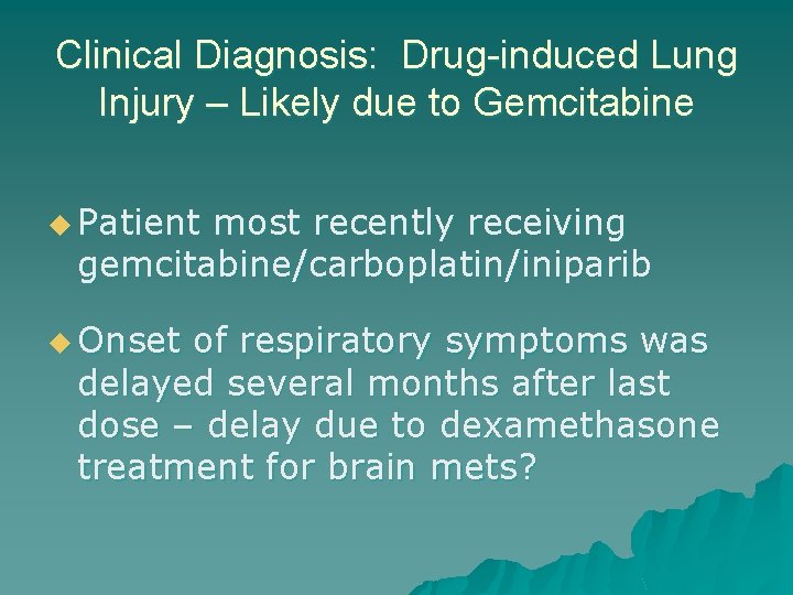 Clinical Diagnosis: Drug-induced Lung Injury – Likely due to Gemcitabine u Patient most recently