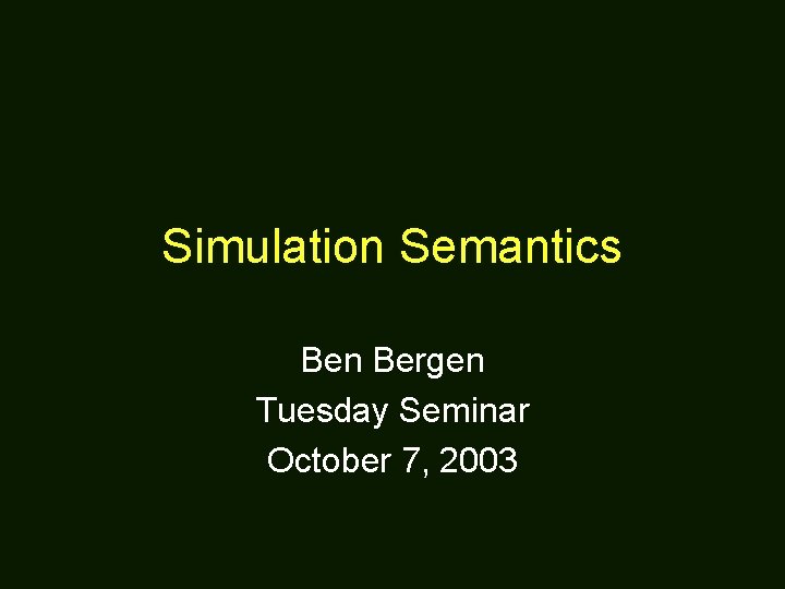 Simulation Semantics Ben Bergen Tuesday Seminar October 7, 2003 