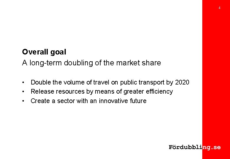 4 Overall goal A long-term doubling of the market share • Double the volume