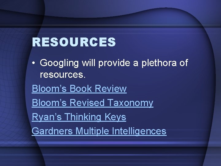 RESOURCES • Googling will provide a plethora of resources. Bloom’s Book Review Bloom’s Revised