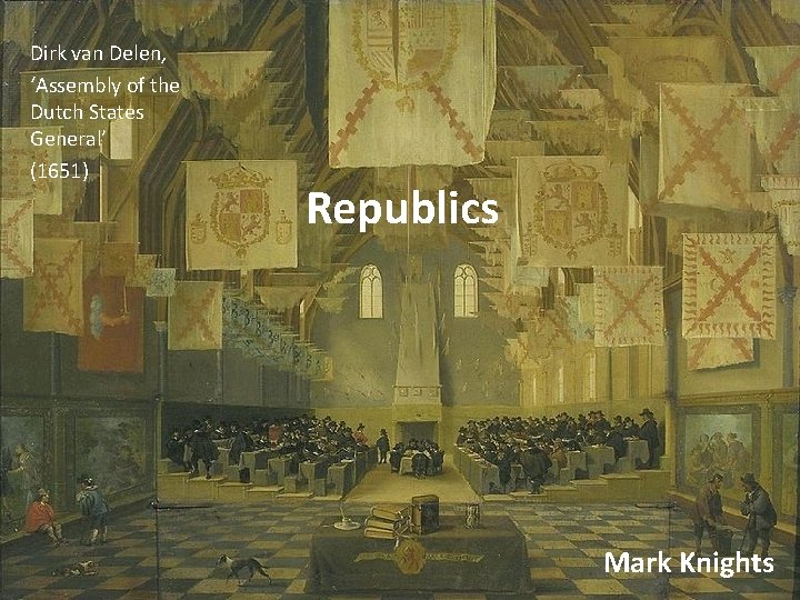 Dirk van Delen, ‘Assembly of the Dutch States General’ (1651) Republics Mark Knights 