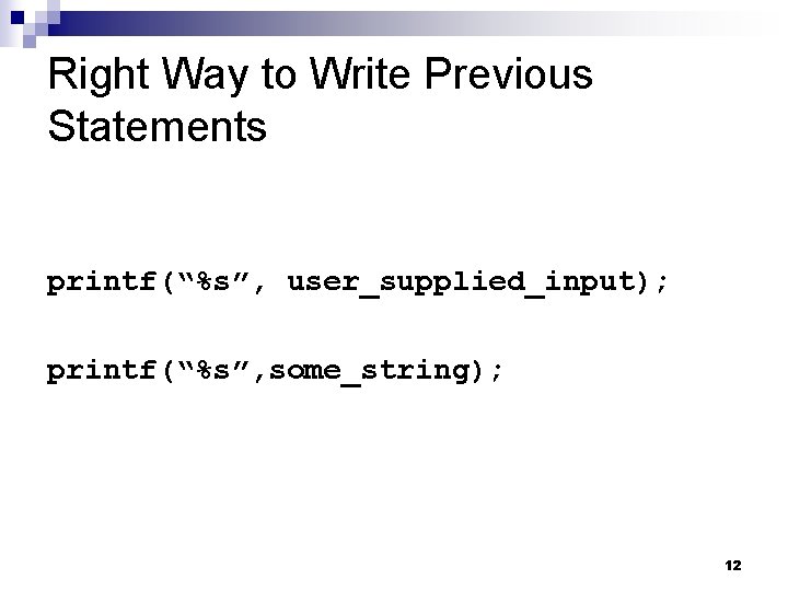 Right Way to Write Previous Statements printf(“%s”, user_supplied_input); printf(“%s”, some_string); 12 