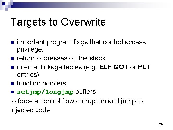 Targets to Overwrite important program flags that control access privilege. n return addresses on