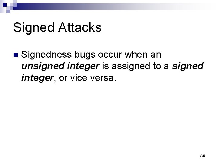 Signed Attacks n Signedness bugs occur when an unsigned integer is assigned to a