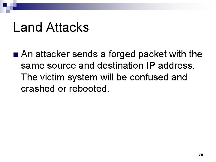 Land Attacks n An attacker sends a forged packet with the same source and