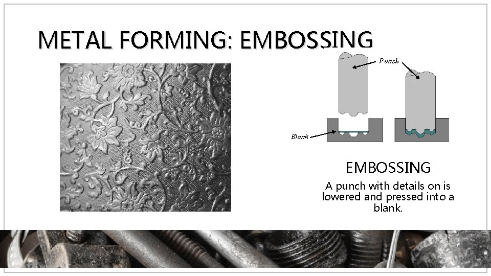METAL FORMING: EMBOSSING Punch Blank EMBOSSING A punch with details on is lowered and
