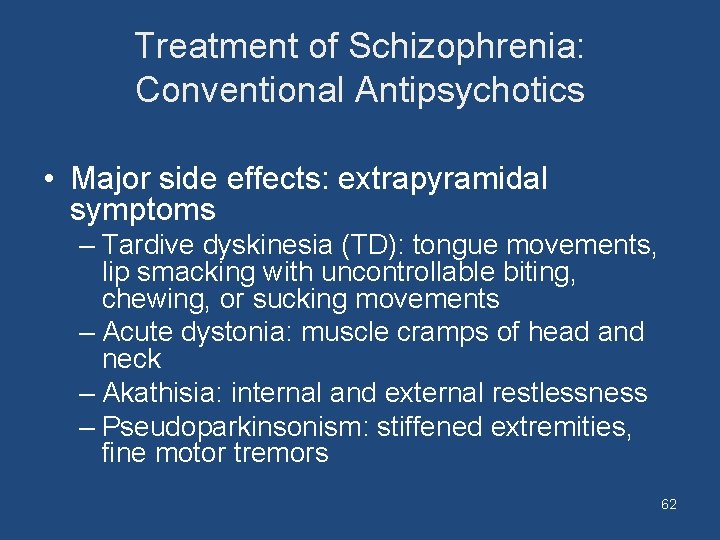 Treatment of Schizophrenia: Conventional Antipsychotics • Major side effects: extrapyramidal symptoms – Tardive dyskinesia