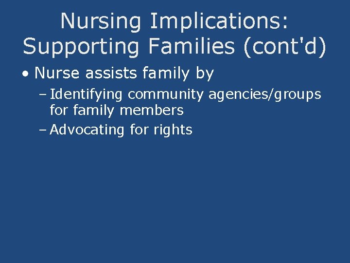 Nursing Implications: Supporting Families (cont'd) • Nurse assists family by – Identifying community agencies/groups