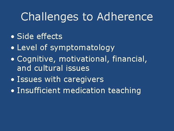 Challenges to Adherence • Side effects • Level of symptomatology • Cognitive, motivational, financial,