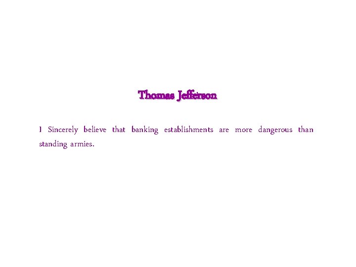 Thomas Jefferson I Sincerely believe that banking establishments are more dangerous than standing armies.