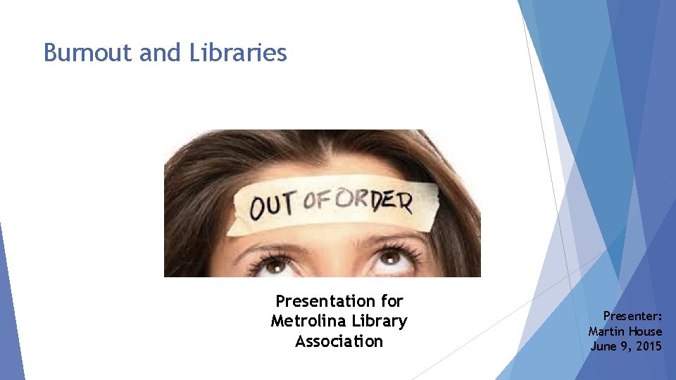 Burnout and Libraries Presentation for Metrolina Library Association Presenter: Martin House June 9, 2015